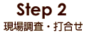Step2 現場調査・打合せ